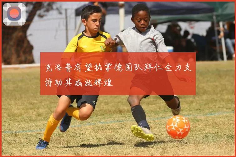 克洛普有望执掌德国队拜仁全力支持助其成就辉煌