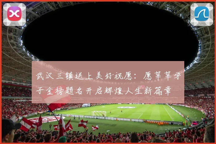 武汉三镇送上美好祝愿：愿莘莘学子金榜题名开启辉煌人生新篇章
