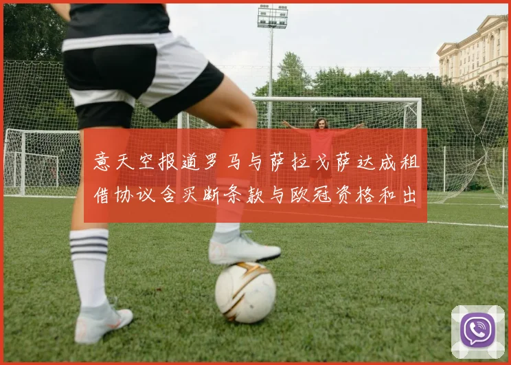 意天空报道罗马与萨拉戈萨达成租借协议含买断条款与欧冠资格和出场数挂钩