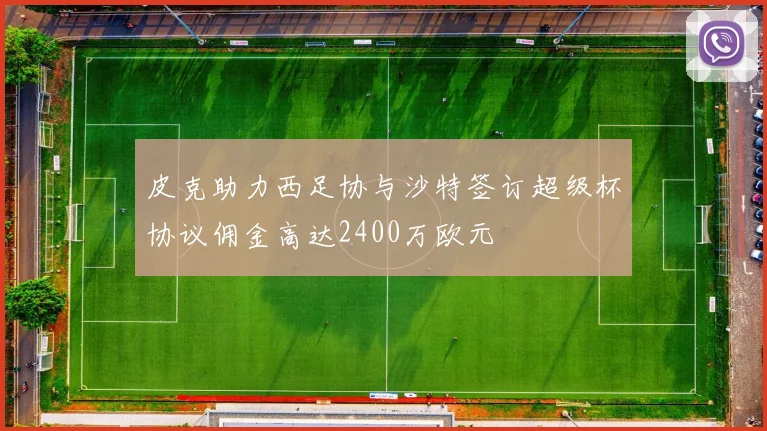 皮克助力西足协与沙特签订超级杯协议佣金高达2400万欧元