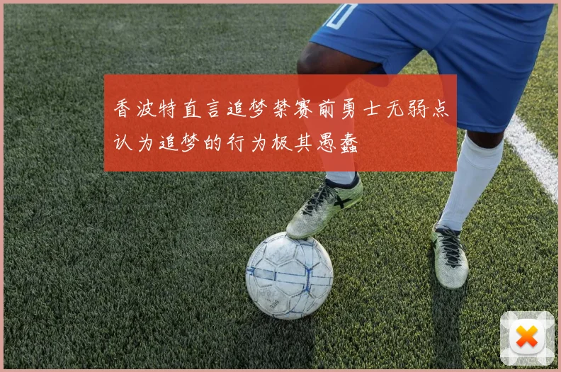 香波特直言追梦禁赛前勇士无弱点认为追梦的行为极其愚蠢