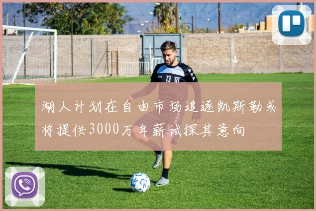 湖人计划在自由市场追逐凯斯勒或将提供3000万年薪试探其意向