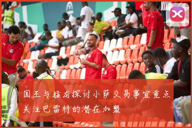国王与猛龙探讨小萨交易事宜重点关注巴雷特的潜在加盟